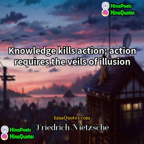 Friedrich Nietzsche Quotes | Knowledge kills action; action requires the veils